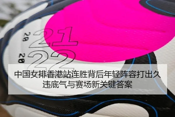 中国女排香港站连胜背后年轻阵容打出久违底气与赛场新关键答案